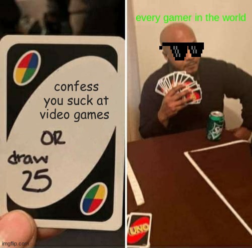 UNO Draw 25 Cards Meme | every gamer in the world; confess you suck at video games | image tagged in memes,uno draw 25 cards,video games,gaming | made w/ Imgflip meme maker