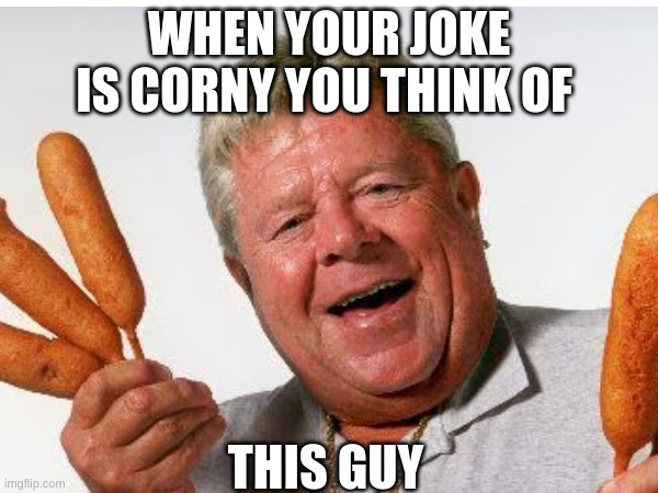 the corny guy | WHEN YOUR JOKE IS CORNY YOU THINK OF; THIS GUY | image tagged in the scroll of truth | made w/ Imgflip meme maker