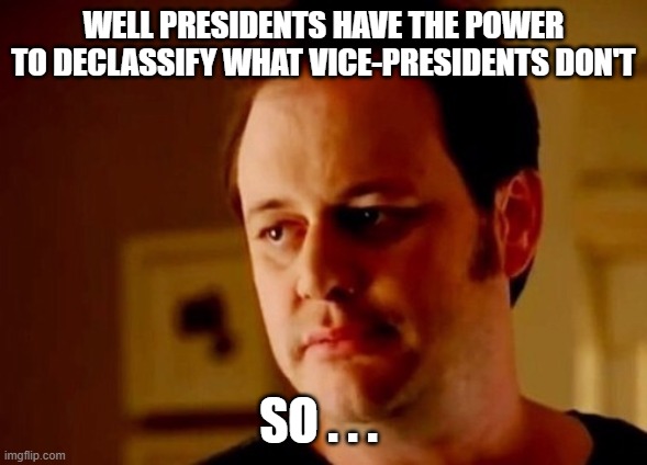 Well she's a guy so | WELL PRESIDENTS HAVE THE POWER TO DECLASSIFY WHAT VICE-PRESIDENTS DON'T SO . . . | image tagged in well she's a guy so | made w/ Imgflip meme maker