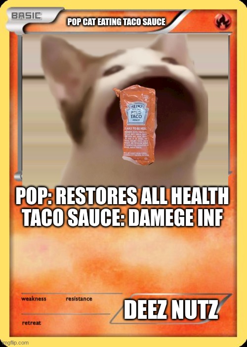 Blank Pokemon Card | POP CAT EATING TACO SAUCE; POP: RESTORES ALL HEALTH

TACO SAUCE: DAMEGE INF; DEEZ NUTZ | image tagged in blank pokemon card | made w/ Imgflip meme maker