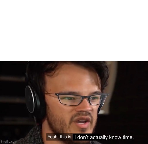 Yeah, this is big brain time | I don’t actually know time. | image tagged in yeah this is big brain time | made w/ Imgflip meme maker