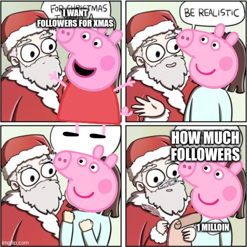 For Christmas I Want a Dragon | I WANT FOLLOWERS FOR XMAS; HOW MUCH FOLLOWERS; 1 MILLOIN | image tagged in for christmas i want a dragon | made w/ Imgflip meme maker