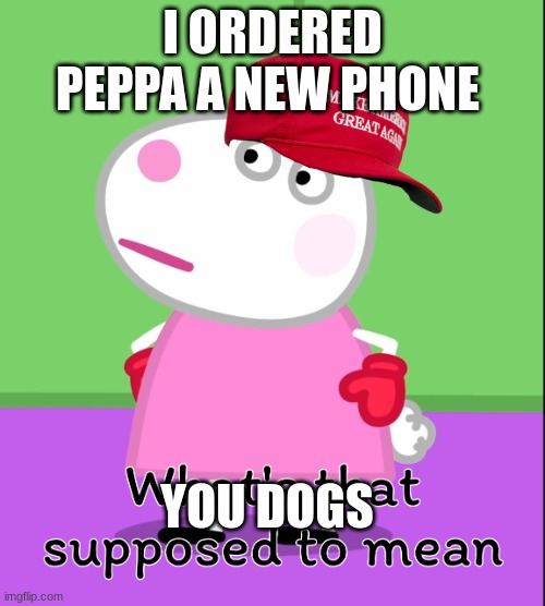 What's that's supposed to mean? (Peppa Pig) | I ORDERED PEPPA A NEW PHONE; YOU DOGS | image tagged in what's that's supposed to mean peppa pig | made w/ Imgflip meme maker