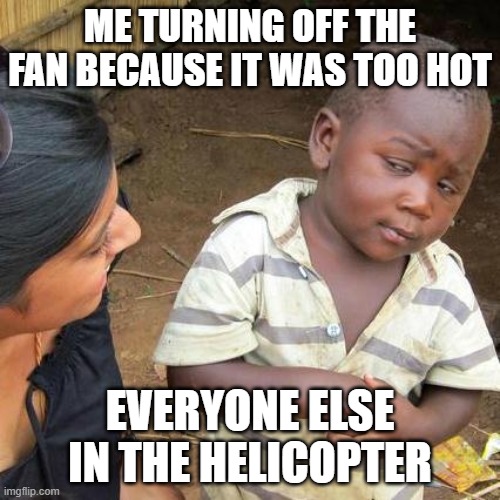 Third World Skeptical Kid | ME TURNING OFF THE FAN BECAUSE IT WAS TOO HOT; EVERYONE ELSE IN THE HELICOPTER | image tagged in memes,third world skeptical kid | made w/ Imgflip meme maker