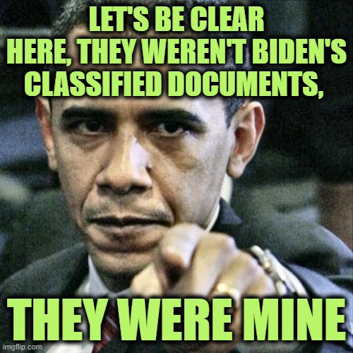 When it Comes to Biden and Trump, There's no Comparison | LET'S BE CLEAR HERE, THEY WEREN'T BIDEN'S CLASSIFIED DOCUMENTS, THEY WERE MINE | image tagged in memes,pissed off obama | made w/ Imgflip meme maker