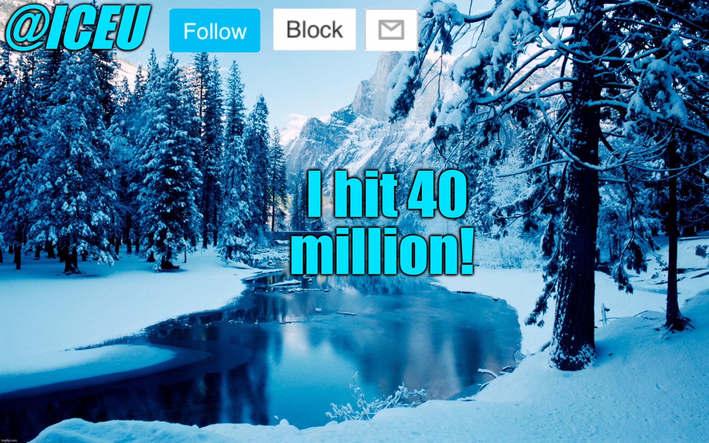 :D | I hit 40 million! | image tagged in iceu winter template 2 | made w/ Imgflip meme maker