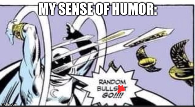 Its true. | MY SENSE OF HUMOR: | image tagged in random bullshit go | made w/ Imgflip meme maker