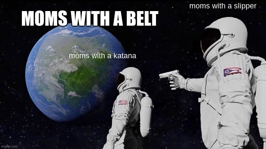 i forgot to post this a year ago lol | moms with a slipper; MOMS WITH A BELT; moms with a katana | image tagged in memes,always has been | made w/ Imgflip meme maker