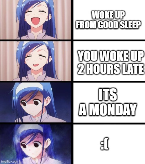 anime girl getting sadder | WOKE UP FROM GOOD SLEEP YOU WOKE UP 2 HOURS LATE ITS A MONDAY :( | image tagged in anime girl getting sadder | made w/ Imgflip meme maker
