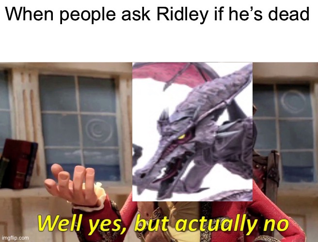 Well Yes, But Actually No | When people ask Ridley if he’s dead | image tagged in memes,well yes but actually no | made w/ Imgflip meme maker