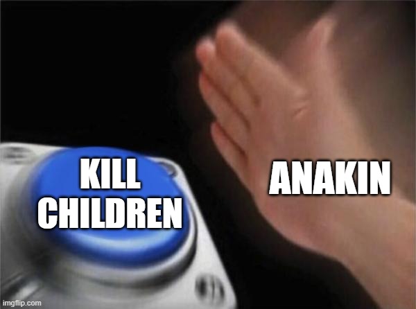 Blank Nut Button | ANAKIN; KILL CHILDREN | image tagged in memes,blank nut button | made w/ Imgflip meme maker