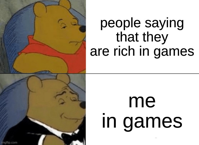 Tuxedo Winnie The Pooh | people saying that they are rich in games; me in games | image tagged in memes,tuxedo winnie the pooh | made w/ Imgflip meme maker