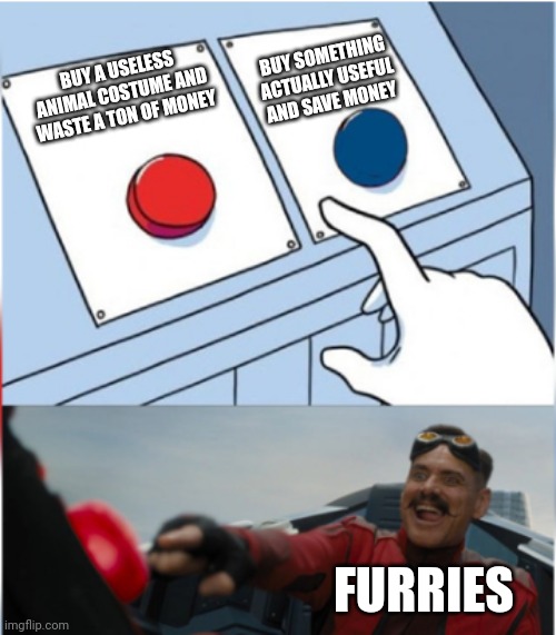 Robotnik Pressing Red Button | BUY SOMETHING ACTUALLY USEFUL AND SAVE MONEY; BUY A USELESS ANIMAL COSTUME AND WASTE A TON OF MONEY; FURRIES | image tagged in anti furry | made w/ Imgflip meme maker