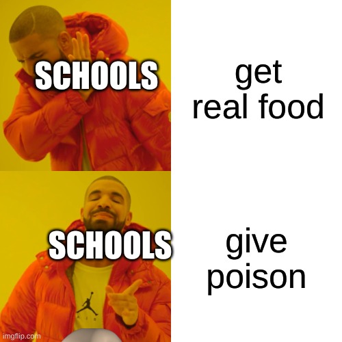 schools | get real food; SCHOOLS; give poison; SCHOOLS | image tagged in memes,drake hotline bling | made w/ Imgflip meme maker