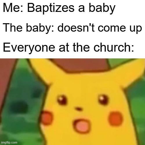 Dont baptize your kids | Me: Baptizes a baby; The baby: doesn't come up; Everyone at the church: | image tagged in memes,surprised pikachu,baby,death | made w/ Imgflip meme maker