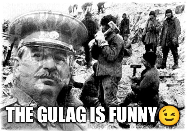 Gulag funny | THE GULAG IS FUNNY😉 | image tagged in gulag,stalin,joseph stalin | made w/ Imgflip meme maker