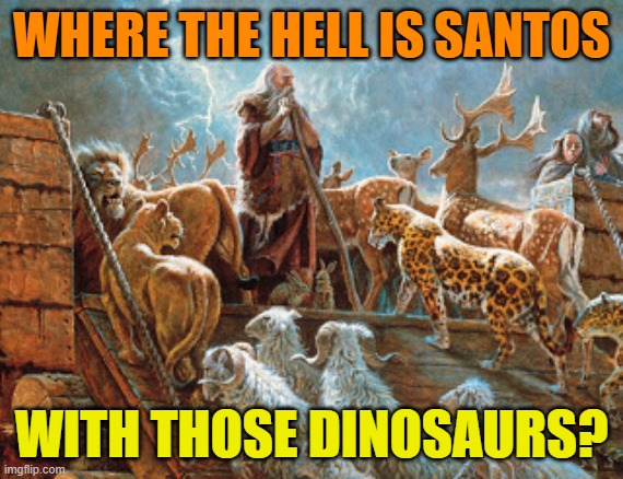 The Fable of George Santos | WHERE THE HELL IS SANTOS; WITH THOSE DINOSAURS? | image tagged in noah loading animals on ark,maga,liar,fraud,funny memes | made w/ Imgflip meme maker