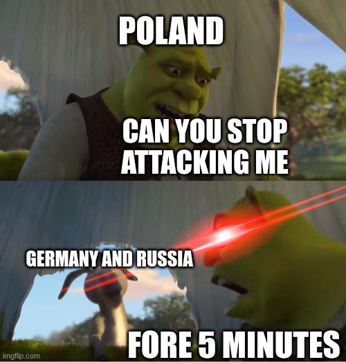 Shrek For Five Minutes |  POLAND; CAN YOU STOP ATTACKING ME; GERMANY AND RUSSIA; FORE 5 MINUTES | image tagged in shrek for five minutes | made w/ Imgflip meme maker