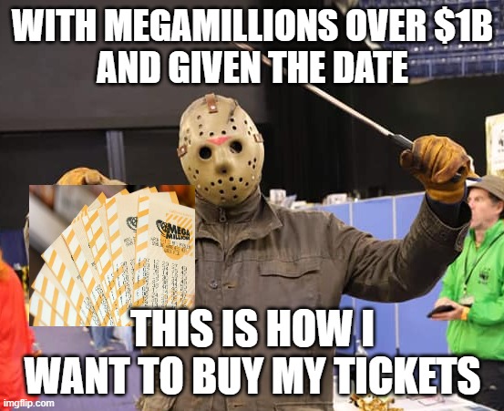 Megamillions on Friday the 13th | WITH MEGAMILLIONS OVER $1B
AND GIVEN THE DATE; THIS IS HOW I WANT TO BUY MY TICKETS | image tagged in megamillions,jason,friday the 13th | made w/ Imgflip meme maker