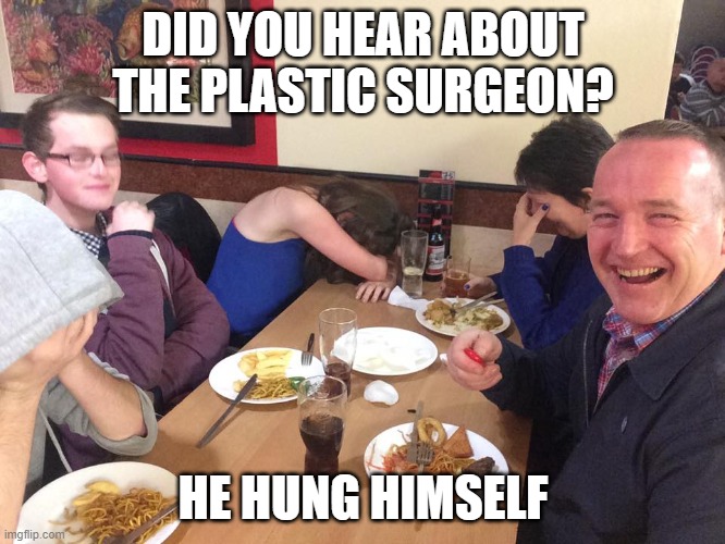 Dad Joke Meme | DID YOU HEAR ABOUT THE PLASTIC SURGEON? HE HUNG HIMSELF | image tagged in dad joke meme | made w/ Imgflip meme maker