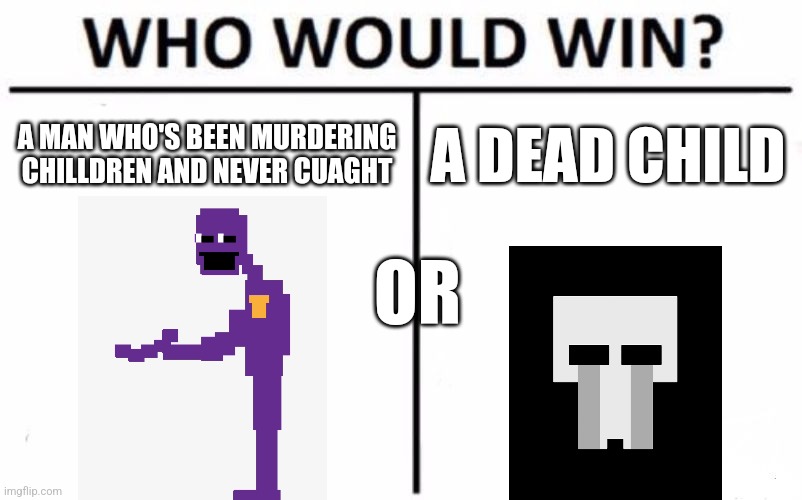 You Know Who Wins | A MAN WHO'S BEEN MURDERING CHILLDREN AND NEVER CUAGHT; A DEAD CHILD; OR | image tagged in memes,who would win | made w/ Imgflip meme maker