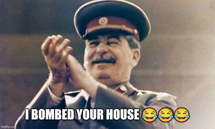 Hahahhah funny papa Stalin | I BOMBED YOUR HOUSE 😂😂😂 | image tagged in stalin approves,stalin,joseph stalin | made w/ Imgflip meme maker