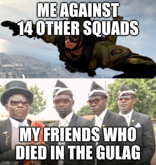 enemy team camping | ME AGAINST 14 OTHER SQUADS; MY FRIENDS WHO DIED IN THE GULAG | image tagged in enemy team camping | made w/ Imgflip meme maker