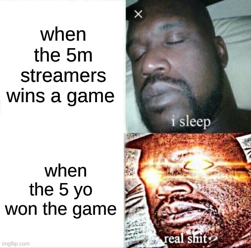 IMAGINE | when the 5m streamers wins a game; when the 5 yo won the game | image tagged in memes,sleeping shaq | made w/ Imgflip meme maker