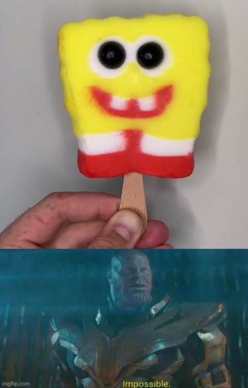I knew it was possible! | image tagged in thanos impossible,perfection,mocking spongebob,popsicle,spongebob,spongebob ight imma head out | made w/ Imgflip meme maker