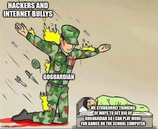 Soldier protecting sleeping child | HACKERS AND INTERNET BULLYS; GOGUARDIAN; ME STUBBORNLY THINKING OF WAYS TO GET RID OF GOGUARDIAN SO I CAN PLAY MORE FUN GAMES ON THE SCHOOL COMPUTER | image tagged in soldier protecting sleeping child | made w/ Imgflip meme maker