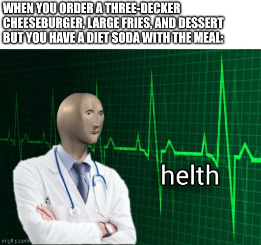 healthy life advice | WHEN YOU ORDER A THREE-DECKER CHEESEBURGER, LARGE FRIES, AND DESSERT BUT YOU HAVE A DIET SODA WITH THE MEAL: | image tagged in stonks helth,bad advice | made w/ Imgflip meme maker