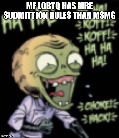 thats goofy | MF LGBTQ HAS MRE SUDMITTION RULES THAN MSMG | image tagged in k | made w/ Imgflip meme maker