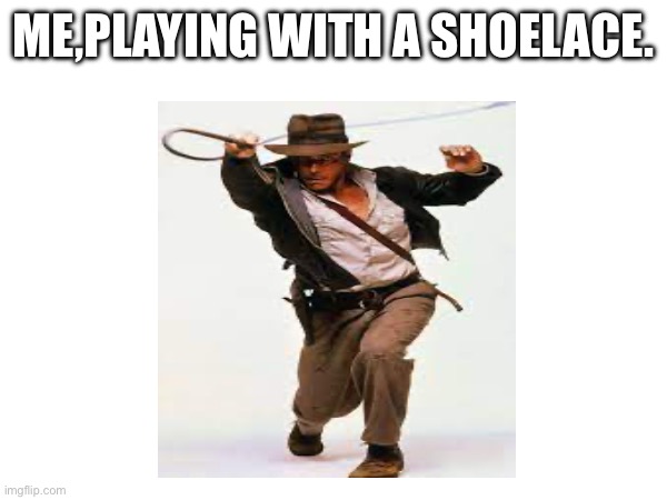 Indigna Joness | ME,PLAYING WITH A SHOELACE. | image tagged in indian,roleplaying | made w/ Imgflip meme maker