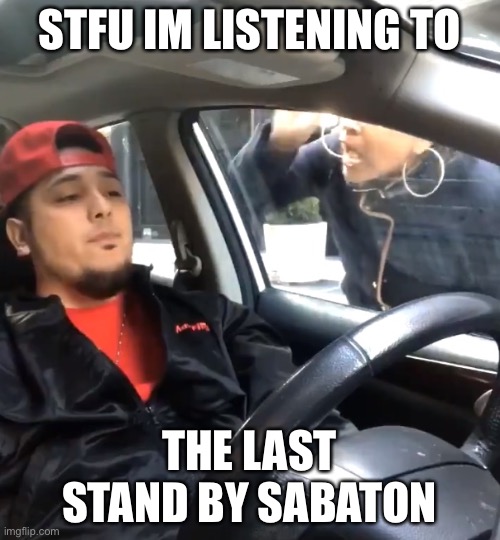 Then the 189 In the service of heaven They're protecting the holy line It was 1527 Gave their lives on the steps to heaven Thy w | STFU IM LISTENING TO; THE LAST STAND BY SABATON | image tagged in stfu im listening to | made w/ Imgflip meme maker