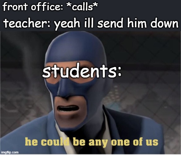 He could be anyone of us | front office: *calls*; teacher: yeah ill send him down; students: | image tagged in he could be anyone of us | made w/ Imgflip meme maker