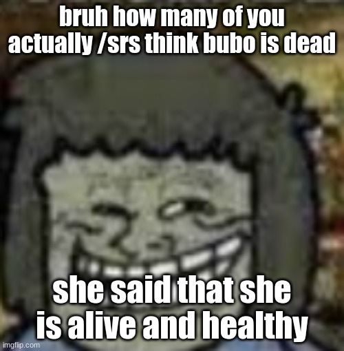 you know who else? | bruh how many of you actually /srs think bubo is dead; she said that she is alive and healthy | image tagged in you know who else | made w/ Imgflip meme maker