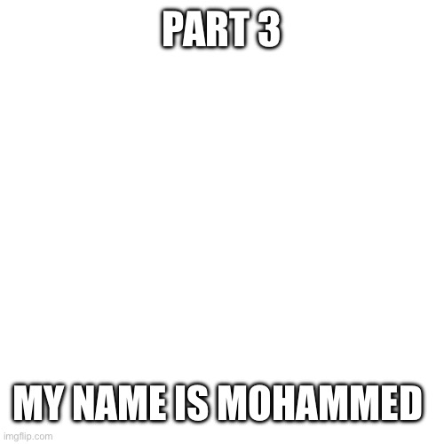 Goat name | PART 3; MY NAME IS MOHAMMED | image tagged in memes,blank transparent square | made w/ Imgflip meme maker