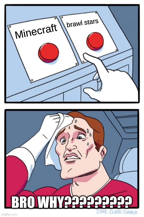Two Buttons Meme | brawl stars; Minecraft; BRO WHY????????? | image tagged in memes,two buttons | made w/ Imgflip meme maker