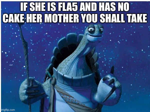 My students i am here | IF SHE IS FLA5 AND HAS NO CAKE HER MOTHER YOU SHALL TAKE | image tagged in master oogway | made w/ Imgflip meme maker