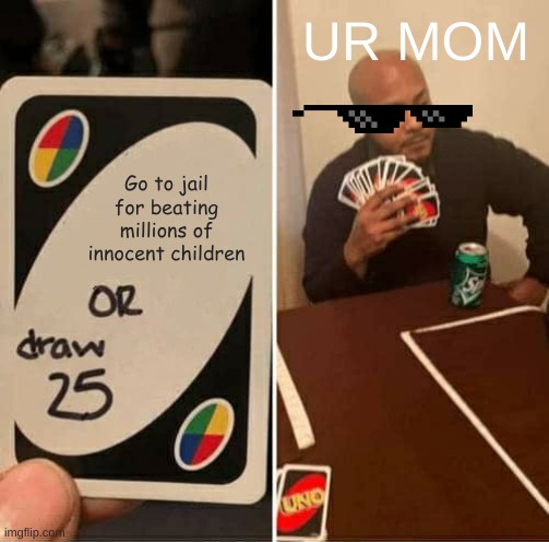 UNO Draw 25 Cards | UR MOM; Go to jail for beating millions of innocent children | image tagged in memes,uno draw 25 cards | made w/ Imgflip meme maker