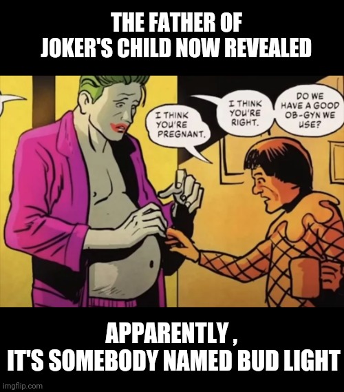 Demand a Paternity Test ! | THE FATHER OF JOKER'S CHILD NOW REVEALED; APPARENTLY , 
IT'S SOMEBODY NAMED BUD LIGHT | image tagged in batman,joker,wokeism,liberals,leftists,democrats | made w/ Imgflip meme maker