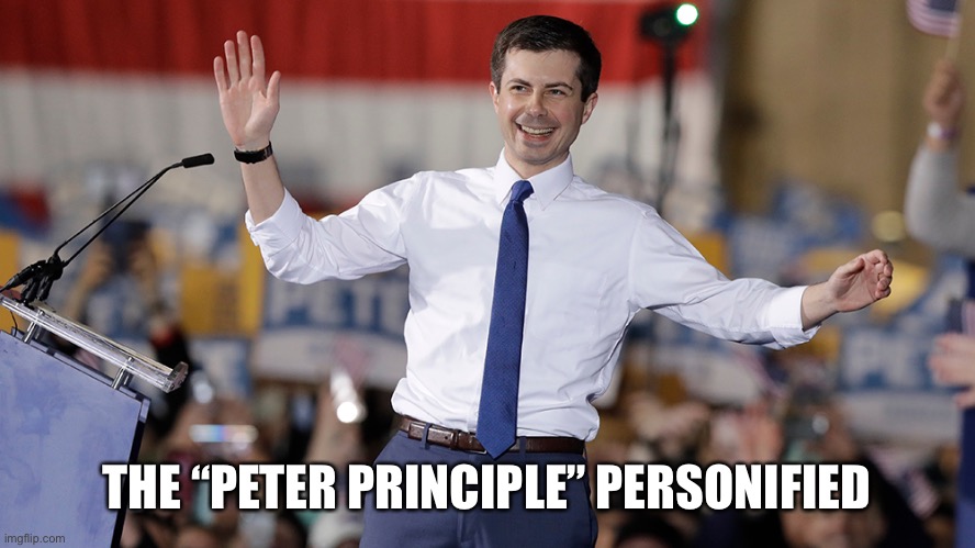 The Peter principle observes that people in a hierarchy tend to  rise to "a level of respective incompetence.” | THE “PETER PRINCIPLE” PERSONIFIED | image tagged in pete buttigieg,incompetent,the peter principle | made w/ Imgflip meme maker