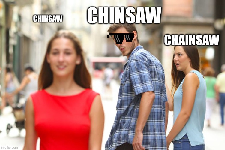 Distracted Boyfriend Meme | CHINSAW; CHINSAW; CHAINSAW | image tagged in memes,distracted boyfriend | made w/ Imgflip meme maker