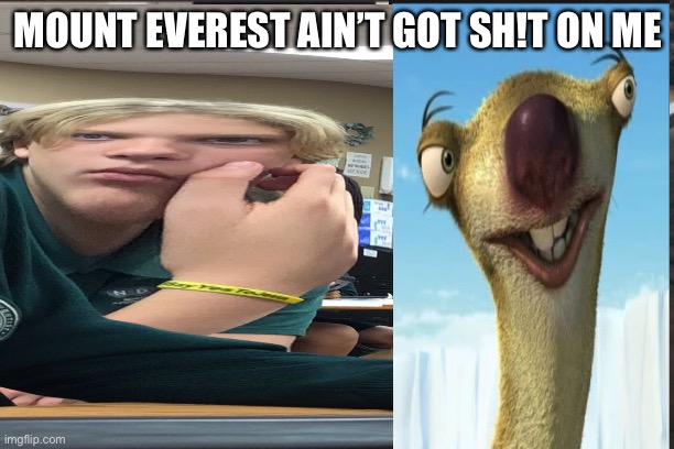Goofy Sid Wannabe | MOUNT EVEREST AIN’T GOT SH!T ON ME | image tagged in funny | made w/ Imgflip meme maker