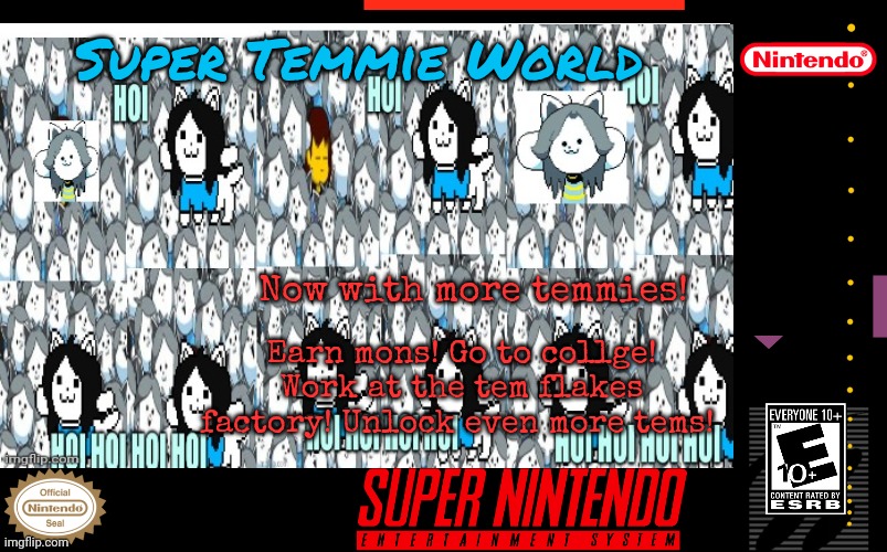 Best new SNES game? | Super Temmie World; Now with more temmies! Earn mons! Go to collge! Work at the tem flakes factory! Unlock even more tems! | image tagged in temmie,snes,video games,stop it get some help | made w/ Imgflip meme maker