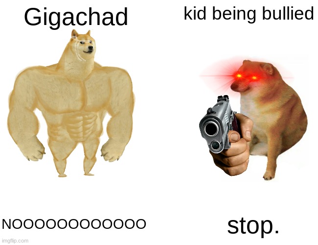 Buff Doge vs. Cheems | Gigachad; kid being bullied; NOOOOOOOOOOOO; stop. | image tagged in memes,buff doge vs cheems | made w/ Imgflip meme maker