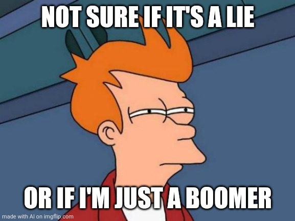 Boomer | NOT SURE IF IT'S A LIE; OR IF I'M JUST A BOOMER | image tagged in memes,futurama fry | made w/ Imgflip meme maker