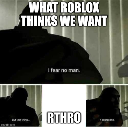 I fear no man | WHAT ROBLOX THINKS WE WANT; RTHRO | image tagged in i fear no man | made w/ Imgflip meme maker