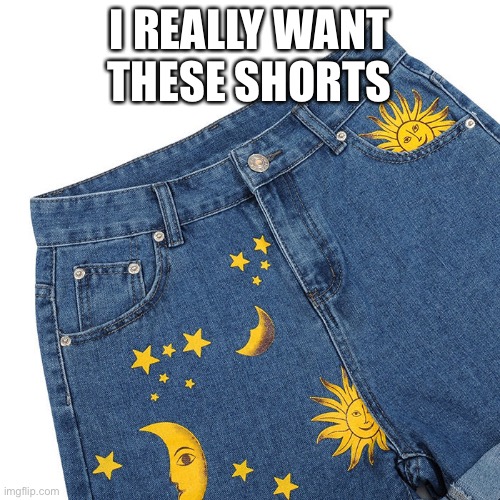 I REALLY WANT THESE SHORTS | made w/ Imgflip meme maker