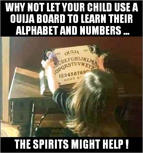 Novel Lessons Idea ? | WHY NOT LET YOUR CHILD USE A
OUIJA BOARD TO LEARN THEIR
 ALPHABET AND NUMBERS ... THE SPIRITS MIGHT HELP ! | image tagged in lesson,ouija board,spirits,dark humour | made w/ Imgflip meme maker